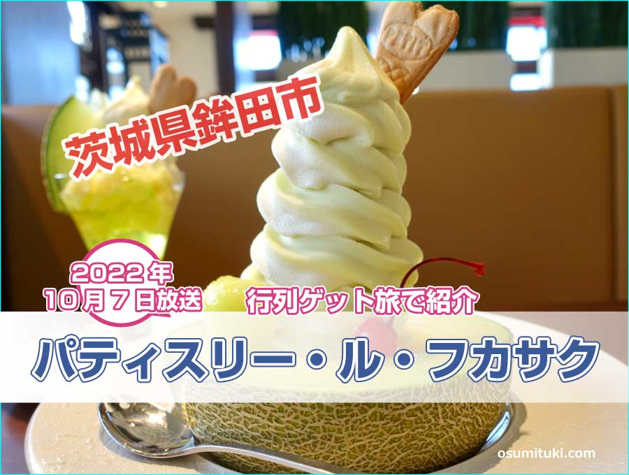 パティスリー・ル・フカサク(茨城県鉾田市)メロンパフェが【行列ゲット旅】で紹介