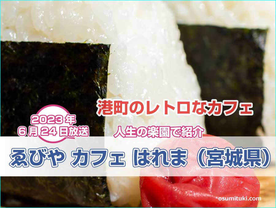 ゑびや カフェ はれま（宮城県塩竈市）【人生の楽園】で紹介