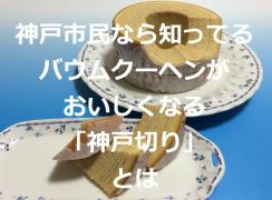 神戸市民なら知っていて当然のバウムクーヘンの食べ方「神戸切り」とは？